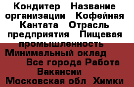 Кондитер › Название организации ­ Кофейная Кантата › Отрасль предприятия ­ Пищевая промышленность › Минимальный оклад ­ 60 000 - Все города Работа » Вакансии   . Московская обл.,Химки г.